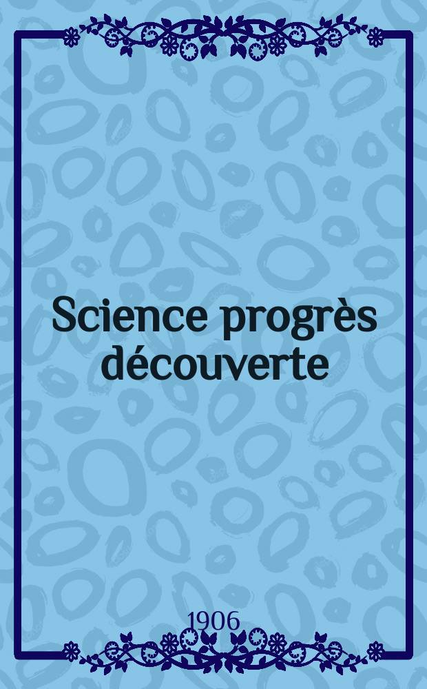 Science progr&egrave;s d&eacute;couverte : Revue de la Soci&eacute;t&eacute; des ing&eacute;nieurs civils de France. Ann&eacute;e34 1906, T.16-17, Semestre 1-2, №1747