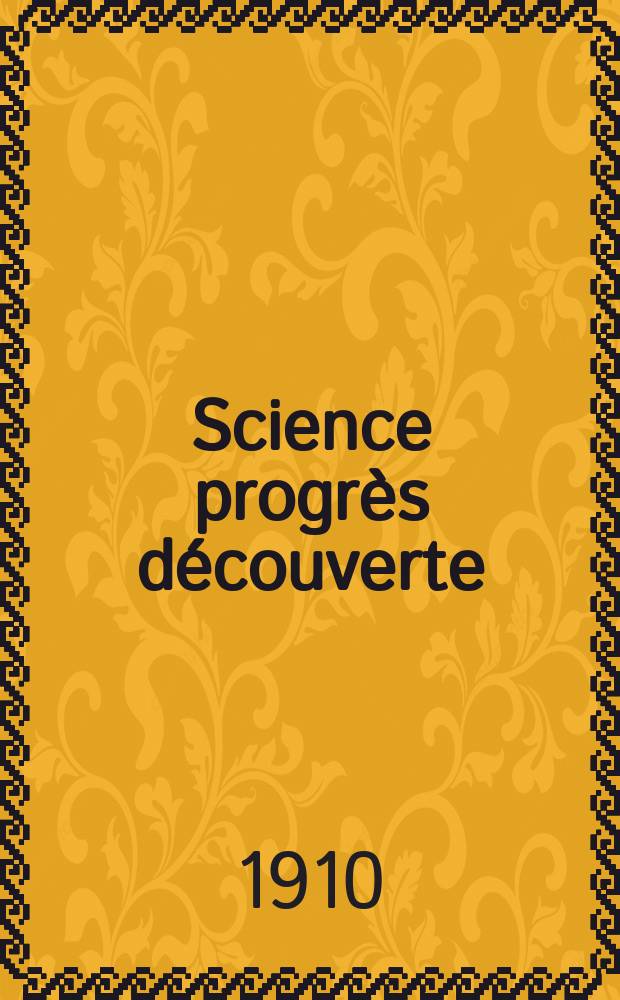 Science progr&egrave;s d&eacute;couverte : Revue de la Soci&eacute;t&eacute; des ing&eacute;nieurs civils de France. Ann&eacute;e38 1910, T.24-25, Semestre 1-2, №1932