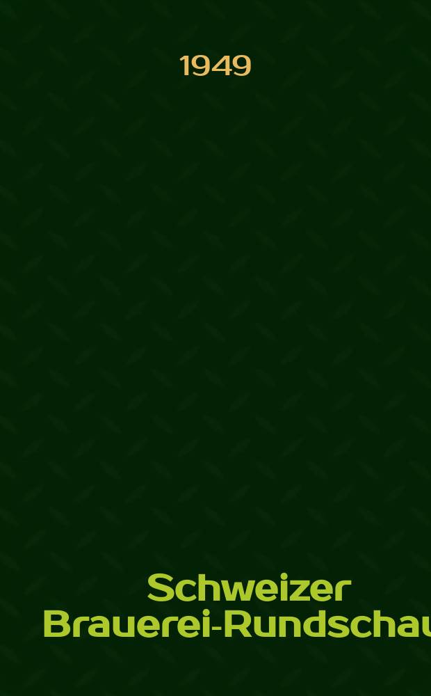 Schweizer Brauerei-Rundschau ! : Verbunden mit der internationalen "Kartothek der Brauerei-Literatur". Jg.60 1949, №4