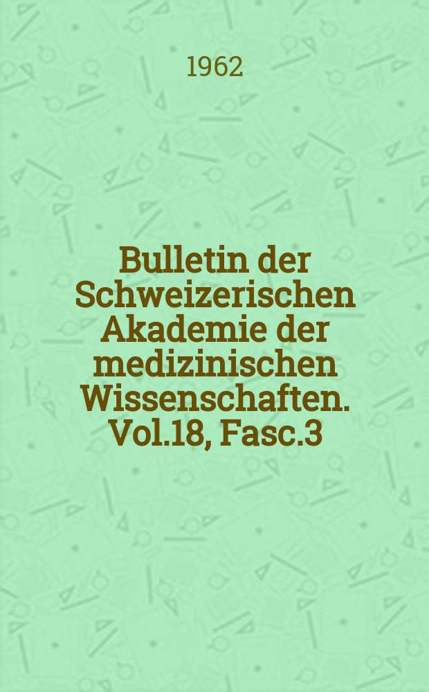 Bulletin der Schweizerischen Akademie der medizinischen Wissenschaften. Vol.18, Fasc.3 : (Feier der Übergabe des Robert Bing - Preises)