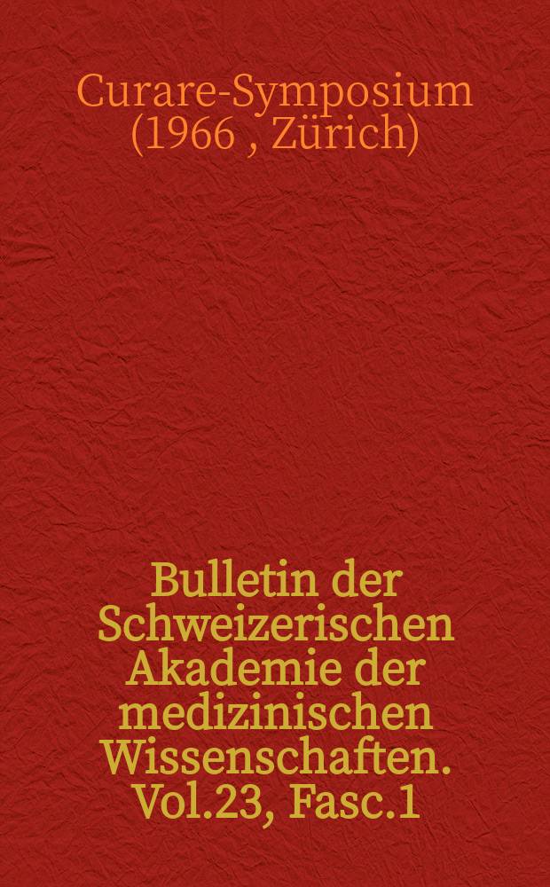 Bulletin der Schweizerischen Akademie der medizinischen Wissenschaften. Vol.23, Fasc.1/2 : Curare - Symposium. Zürich. 1966. [Materialien]