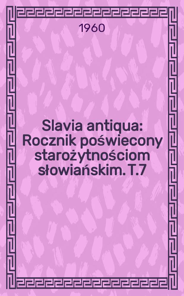 Slavia antiqua : Rocznik poświecony starożytnościom słowiańskim. T.7 : 1960