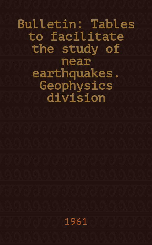 Bulletin : Tables to facilitate the study of near earthquakes. Geophysics division
