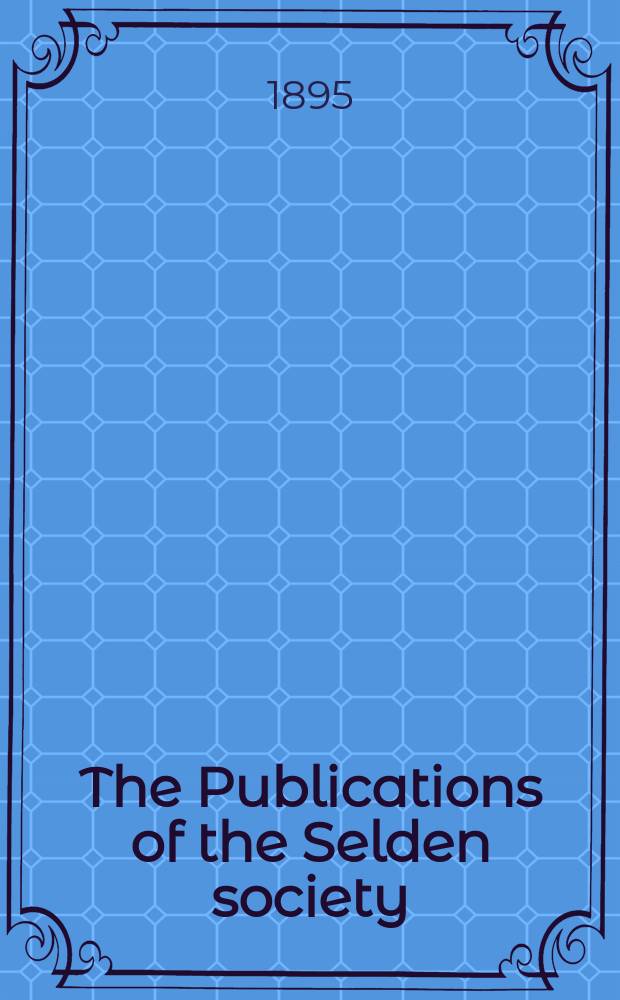 The Publications of the Selden society : Founded 1887. 1893, Vol.7 : The Mirror of justices