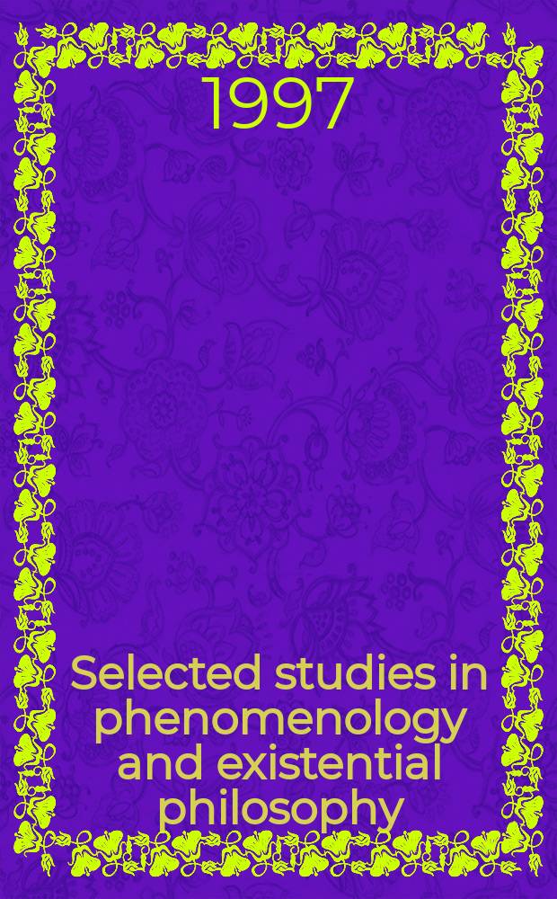 Selected studies in phenomenology and existential philosophy : From the Annu. meet. of the Soc. for phenomenology a. existential philosophy : Suppl. to "Philosophy today"