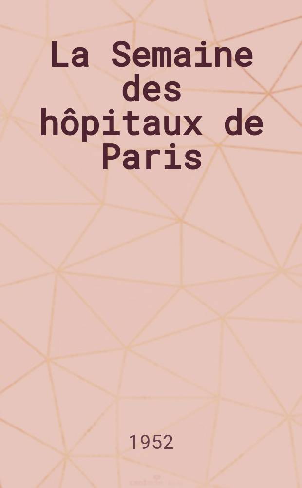 La Semaine des h&ocirc;pitaux de Paris : Organe fonde par l'Assoc. d'enseignement med. des h&ocirc;pitaux de Paris. Ann&eacute;e28 1952, №93 : Annales de chirurgie