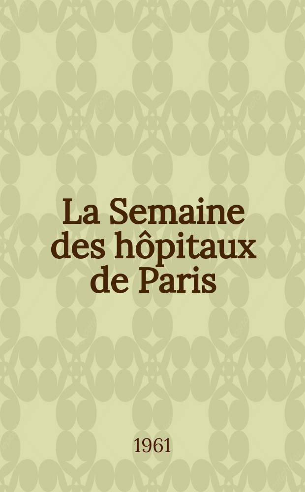 La Semaine des hôpitaux de Paris : Organe fonde par l'Assoc. d'enseignement med. des hôpitaux de Paris. Année37 1961, №5