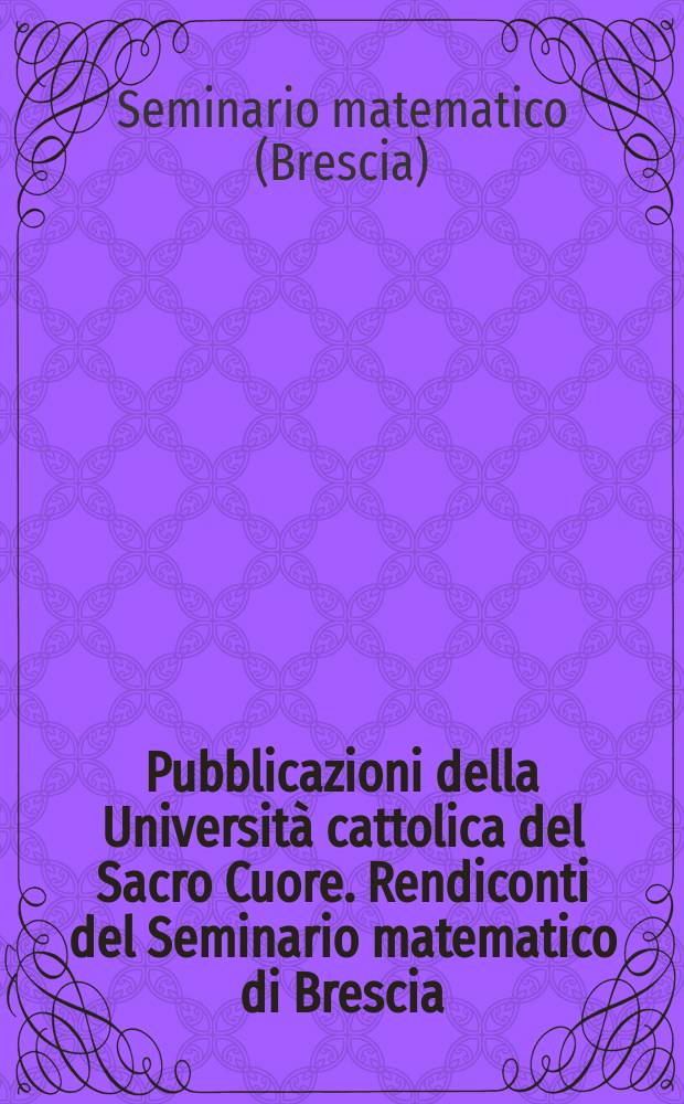 Pubblicazioni della Università cattolica del Sacro Cuore. Rendiconti del Seminario matematico di Brescia