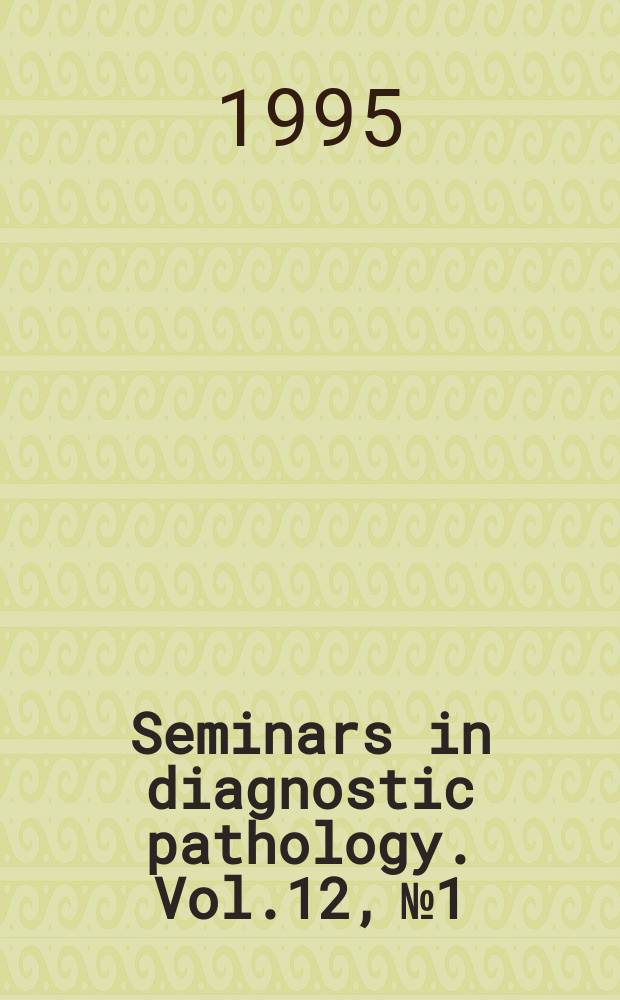 Seminars in diagnostic pathology. Vol.12, №1 : Malignant lesions that mimic benign tumors