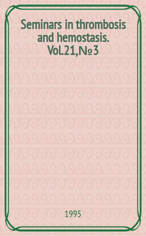 Seminars in thrombosis and hemostasis. Vol.21, №3 : Pediatric hemostasis and thrombosis