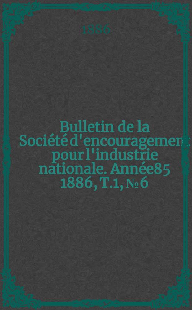 Bulletin de la Société d'encouragement pour l'industrie nationale. Année85 1886, T.1, №6