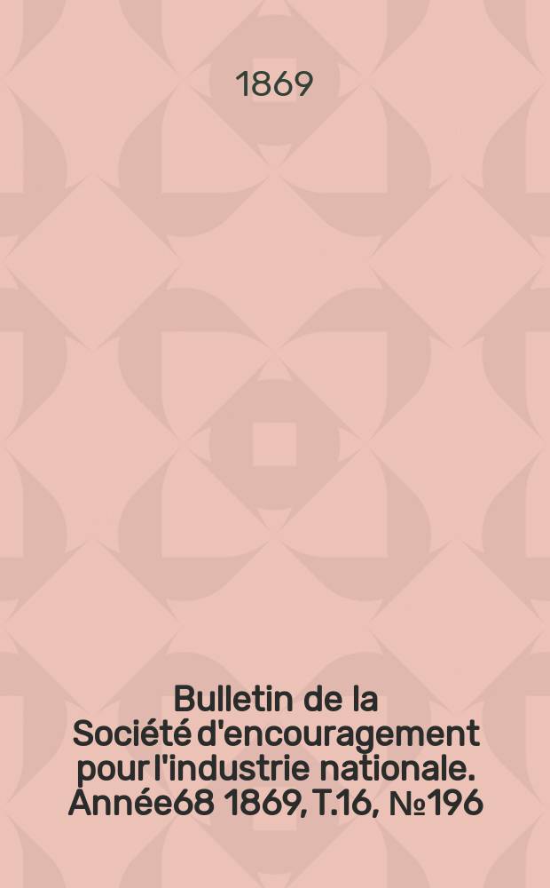 Bulletin de la Société d'encouragement pour l'industrie nationale. Année68 1869, T.16, №196