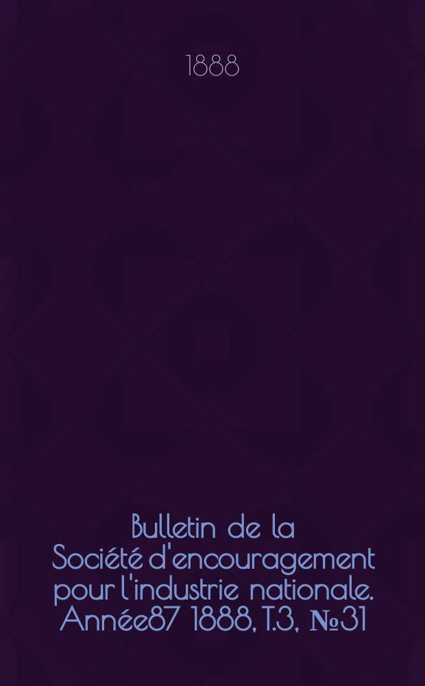 Bulletin de la Société d'encouragement pour l'industrie nationale. Année87 1888, T.3, №31