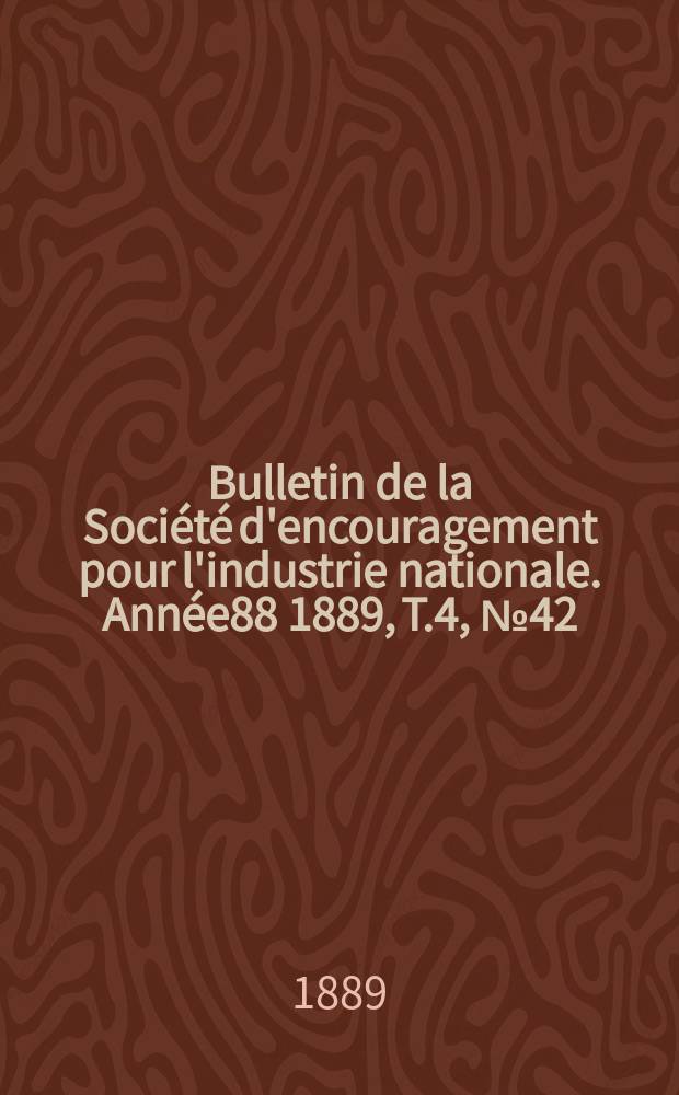 Bulletin de la Société d'encouragement pour l'industrie nationale. Année88 1889, T.4, №42