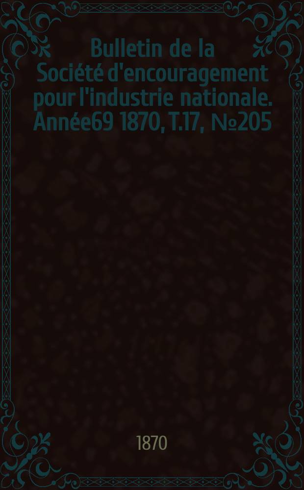 Bulletin de la Soci&eacute;t&eacute; d'encouragement pour l'industrie nationale. Ann&eacute;e69 1870, T.17, №205(Janvier)