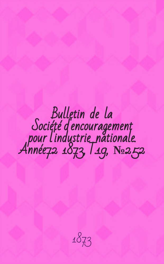 Bulletin de la Société d'encouragement pour l'industrie nationale. Année72 1873, T.19, №252(Décembre)