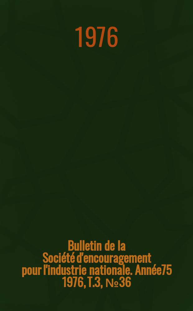 Bulletin de la Société d'encouragement pour l'industrie nationale. Année75 1976, T.3, №36(Décembre)