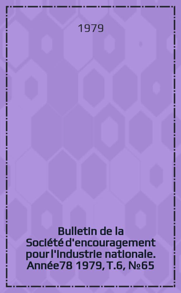 Bulletin de la Soci&eacute;t&eacute; d'encouragement pour l'industrie nationale. Ann&eacute;e78 1979, T.6, №65