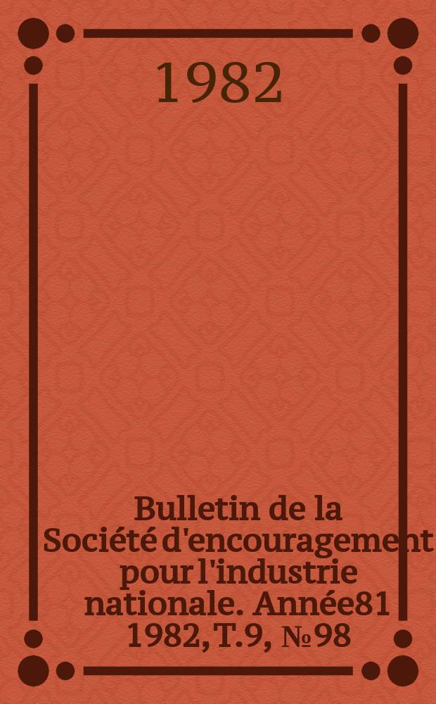 Bulletin de la Société d'encouragement pour l'industrie nationale. Année81 1982, T.9, №98