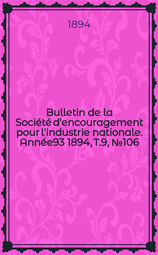 Bulletin de la Société d'encouragement pour l'industrie nationale. Année93 1894, T.9, №106