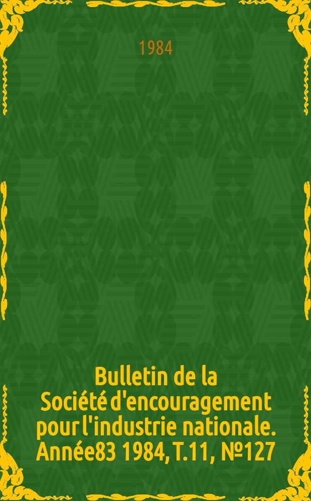 Bulletin de la Société d'encouragement pour l'industrie nationale. Année83 1984, T.11, №127