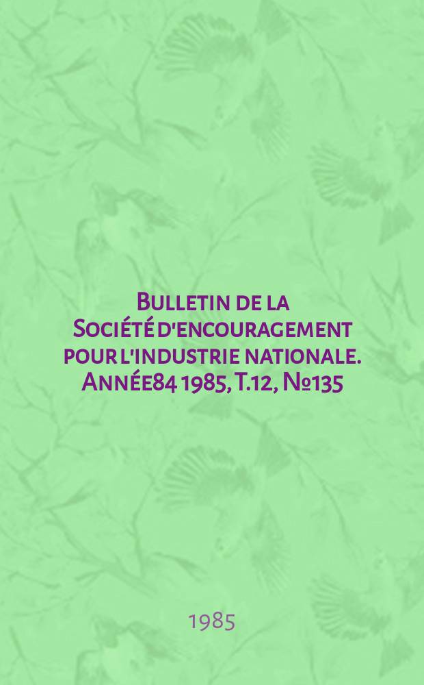 Bulletin de la Société d'encouragement pour l'industrie nationale. Année84 1985, T.12, №135
