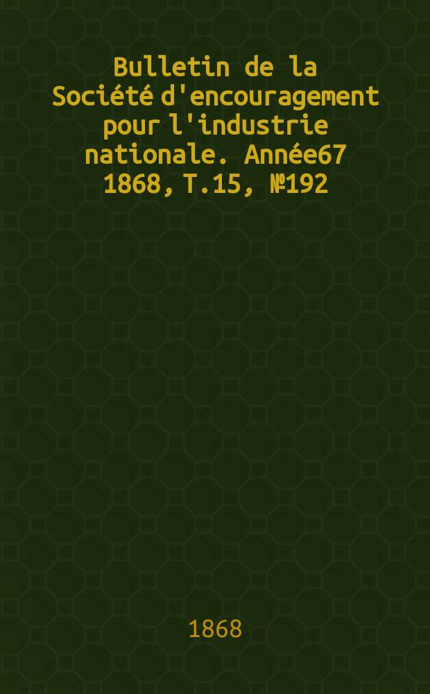 Bulletin de la Société d'encouragement pour l'industrie nationale. Année67 1868, T.15, №192(Décembre)