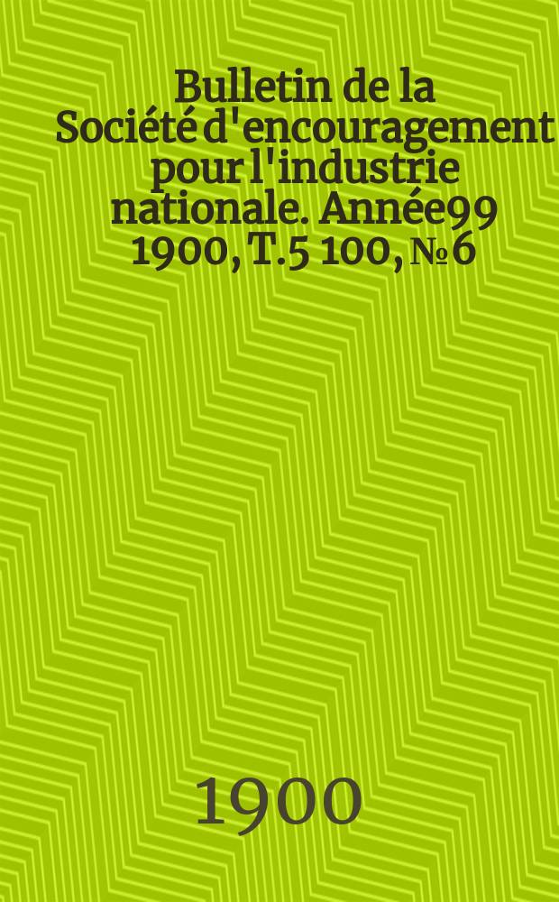 Bulletin de la Soci&eacute;t&eacute; d'encouragement pour l'industrie nationale. Ann&eacute;e99 1900, T.5[100], №6