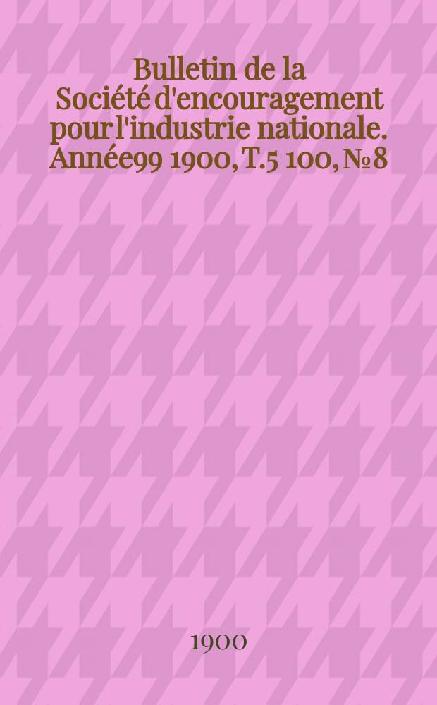 Bulletin de la Société d'encouragement pour l'industrie nationale. Année99 1900, T.5[100], №8