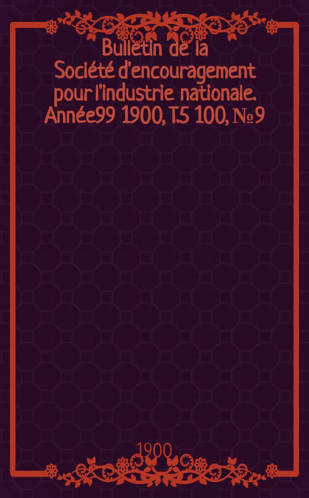 Bulletin de la Société d'encouragement pour l'industrie nationale. Année99 1900, T.5[100], №9