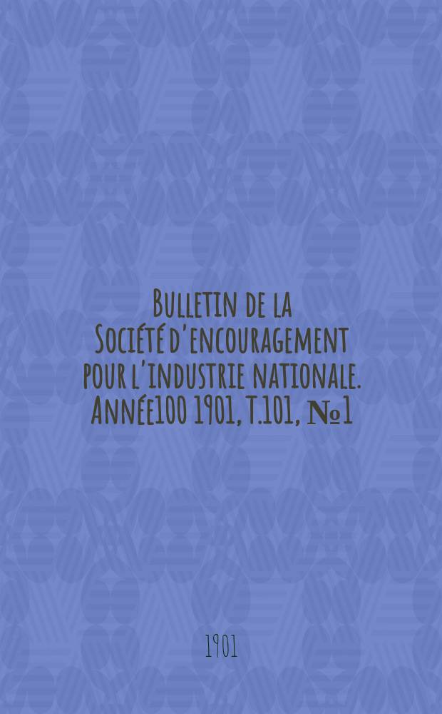 Bulletin de la Soci&eacute;t&eacute; d'encouragement pour l'industrie nationale. Ann&eacute;e100 1901, T.101, №1(Janvier)