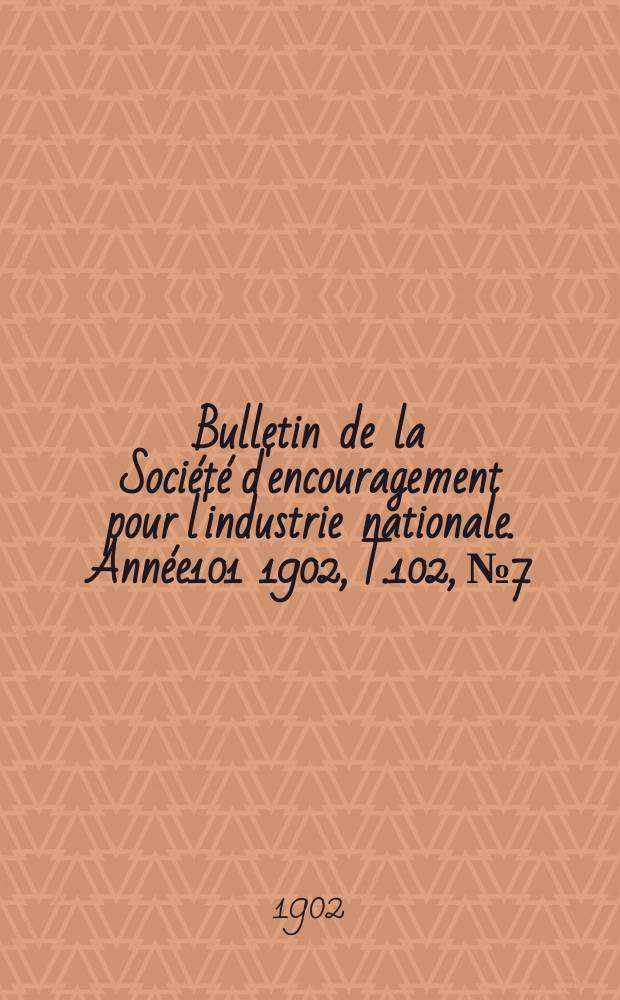 Bulletin de la Société d'encouragement pour l'industrie nationale. Année101 1902, T.102, №7