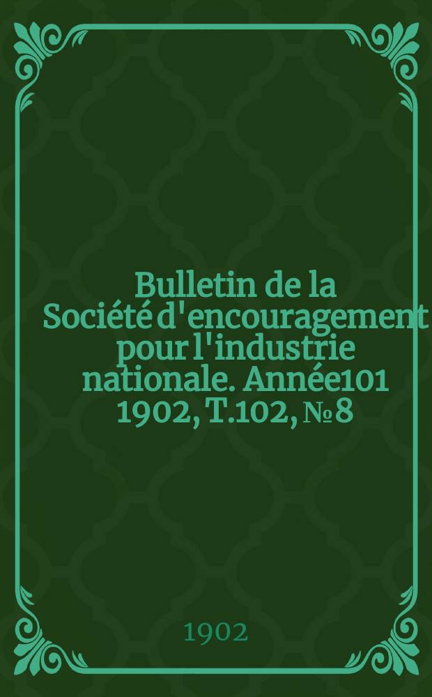 Bulletin de la Société d'encouragement pour l'industrie nationale. Année101 1902, T.102, №8