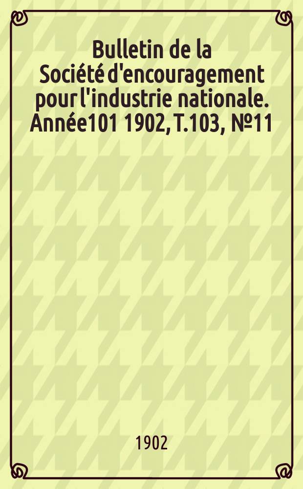 Bulletin de la Société d'encouragement pour l'industrie nationale. Année101 1902, T.103, №11