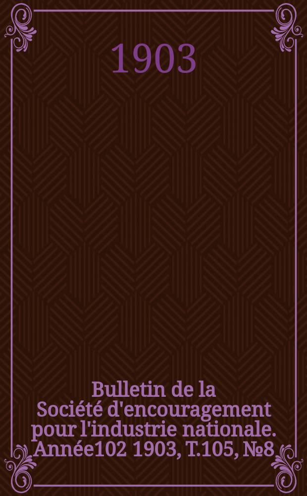 Bulletin de la Société d'encouragement pour l'industrie nationale. Année102 1903, T.105, №8
