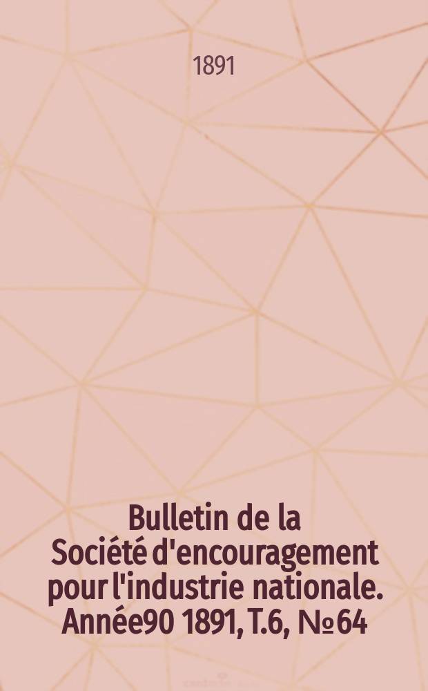 Bulletin de la Soci&eacute;t&eacute; d'encouragement pour l'industrie nationale. Ann&eacute;e90 1891, T.6, №64