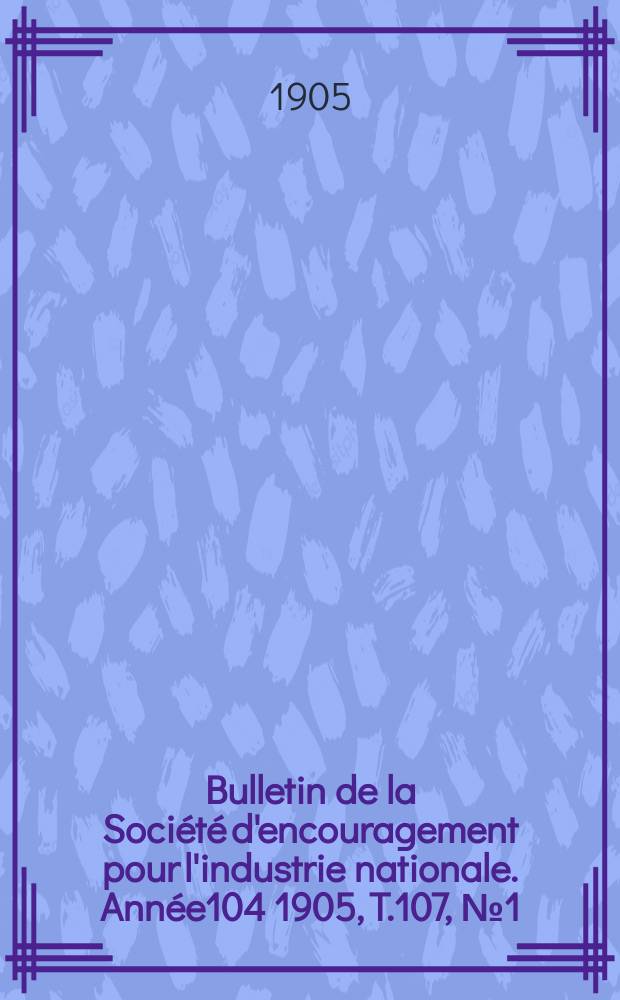 Bulletin de la Société d'encouragement pour l'industrie nationale. Année104 1905, T.107, №1(Janvier)