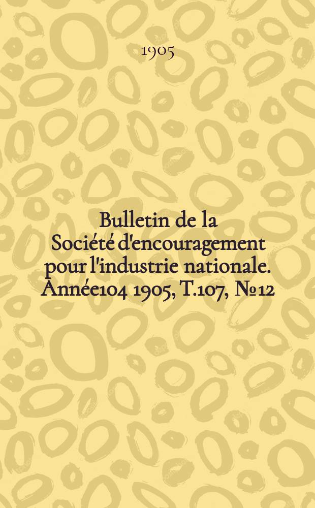 Bulletin de la Société d'encouragement pour l'industrie nationale. Année104 1905, T.107, №12(Décembre)