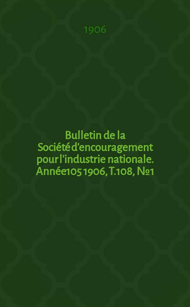 Bulletin de la Société d'encouragement pour l'industrie nationale. Année105 1906, T.108, №1(Janvier)