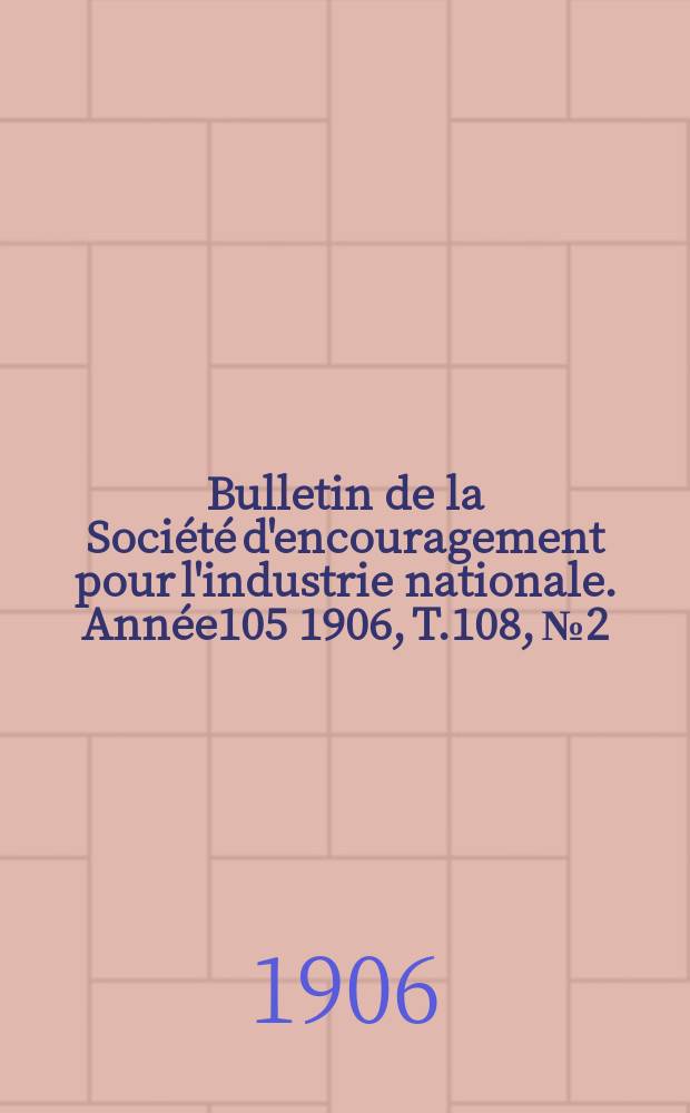 Bulletin de la Société d'encouragement pour l'industrie nationale. Année105 1906, T.108, №2