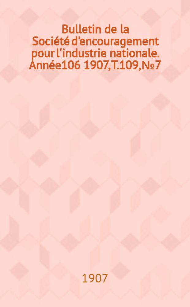 Bulletin de la Société d'encouragement pour l'industrie nationale. Année106 1907, T.109, №7
