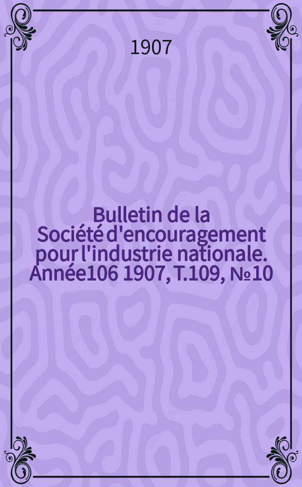 Bulletin de la Société d'encouragement pour l'industrie nationale. Année106 1907, T.109, №10(Décembre)
