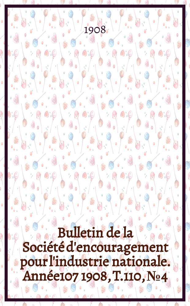 Bulletin de la Société d'encouragement pour l'industrie nationale. Année107 1908, T.110, №4