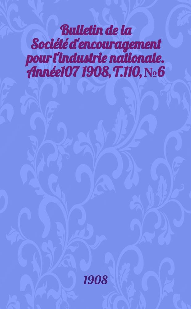 Bulletin de la Société d'encouragement pour l'industrie nationale. Année107 1908, T.110, №6