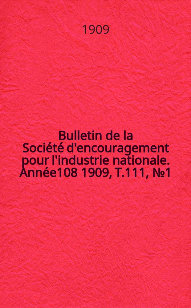 Bulletin de la Société d'encouragement pour l'industrie nationale. Année108 1909, T.111, №1(Janvier)