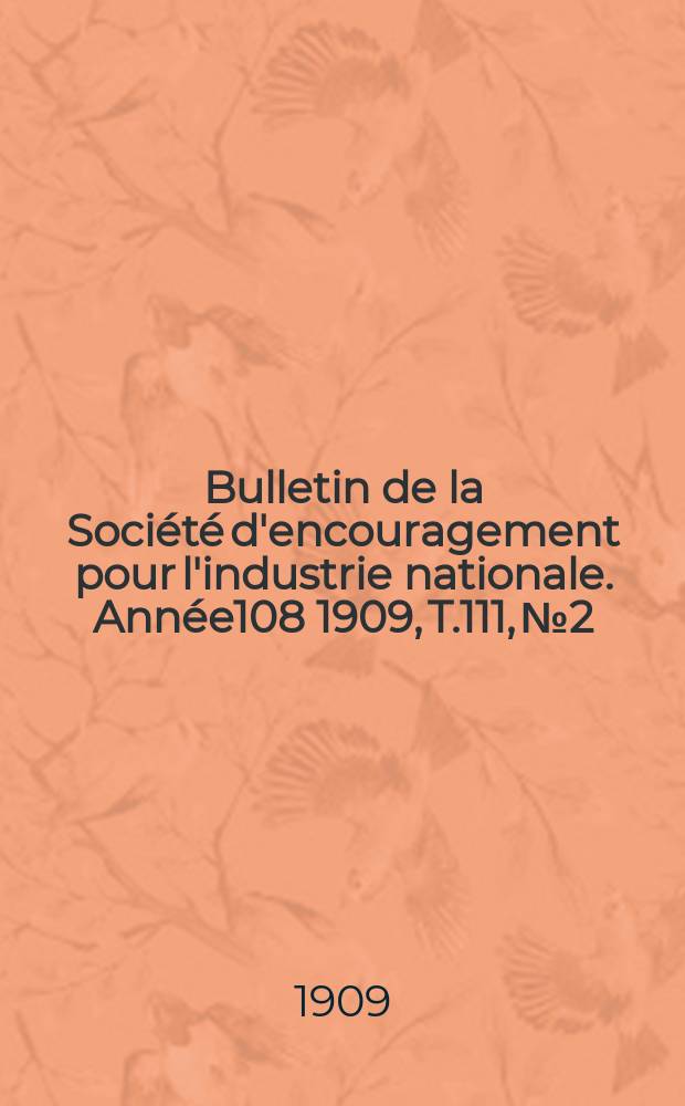 Bulletin de la Société d'encouragement pour l'industrie nationale. Année108 1909, T.111, №2