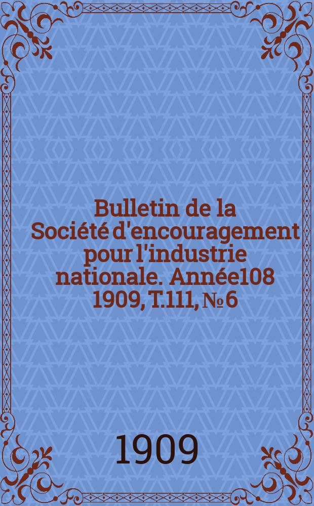 Bulletin de la Société d'encouragement pour l'industrie nationale. Année108 1909, T.111, №6