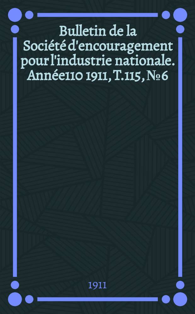 Bulletin de la Société d'encouragement pour l'industrie nationale. Année110 1911, T.115, №6