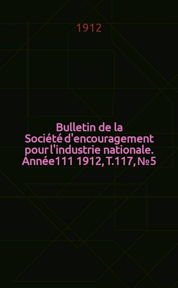 Bulletin de la Société d'encouragement pour l'industrie nationale. Année111 1912, T.117, №5