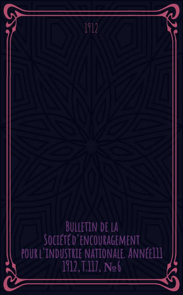 Bulletin de la Société d'encouragement pour l'industrie nationale. Année111 1912, T.117, №6(Juin)